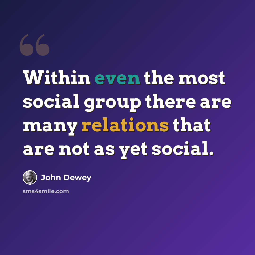 “Within even the most social group there are many relations that are not as yet social.” quote by John Dewey