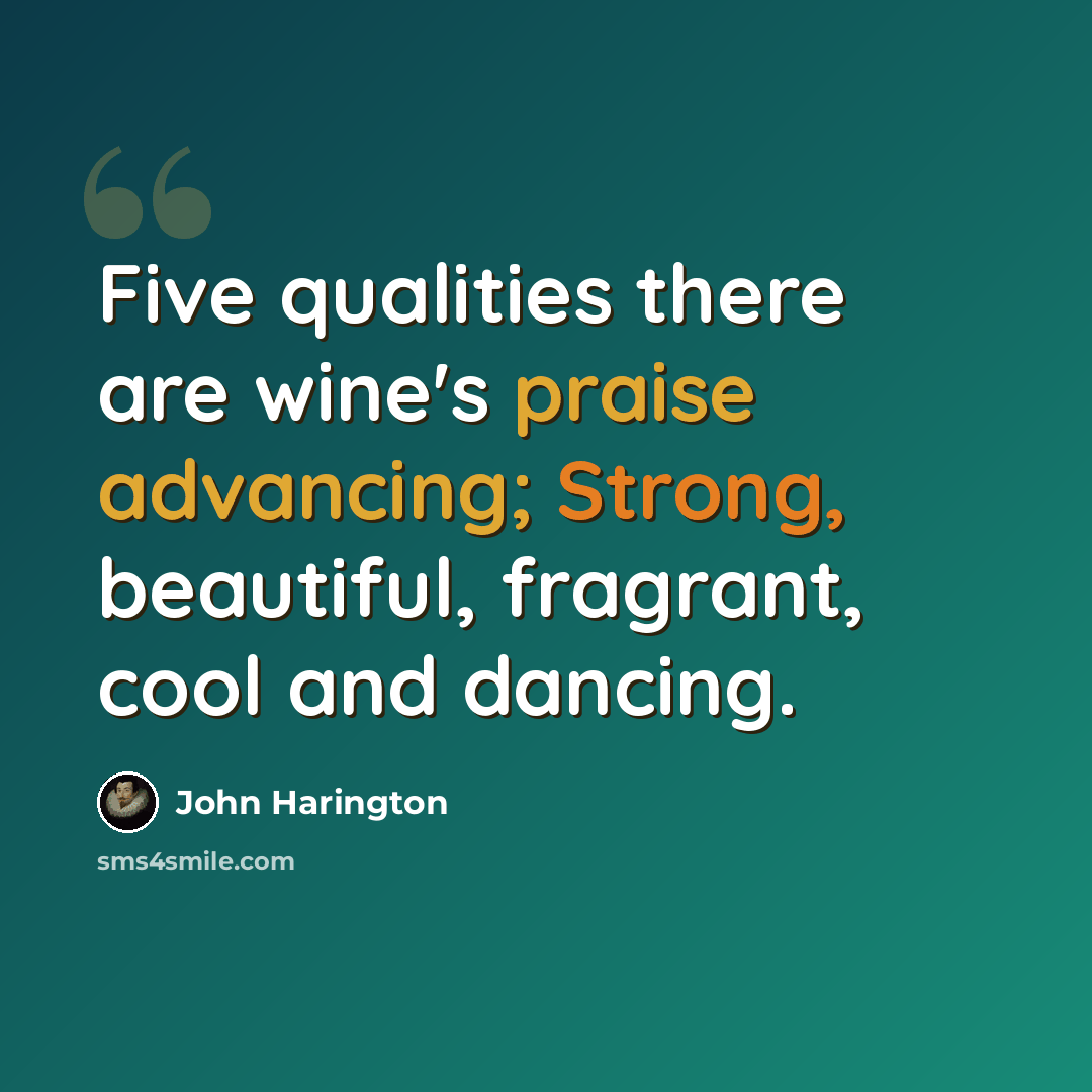 “Five qualities there are wine's praise advancing; Strong, beautiful, fragrant, cool and dancing.” quote by John Harington