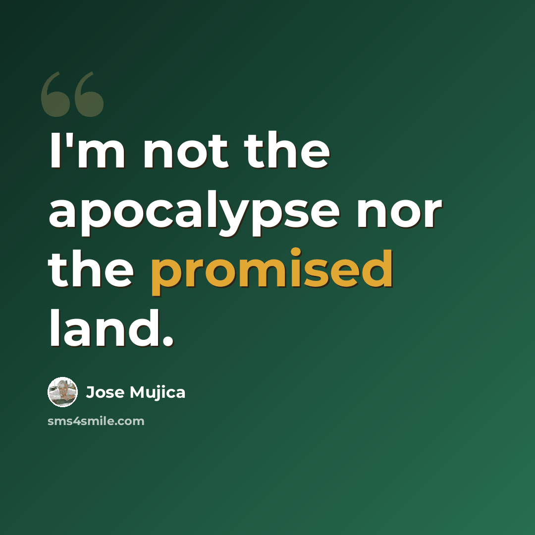 “I'm not the apocalypse nor the promised land.” quote by Jose Mujica