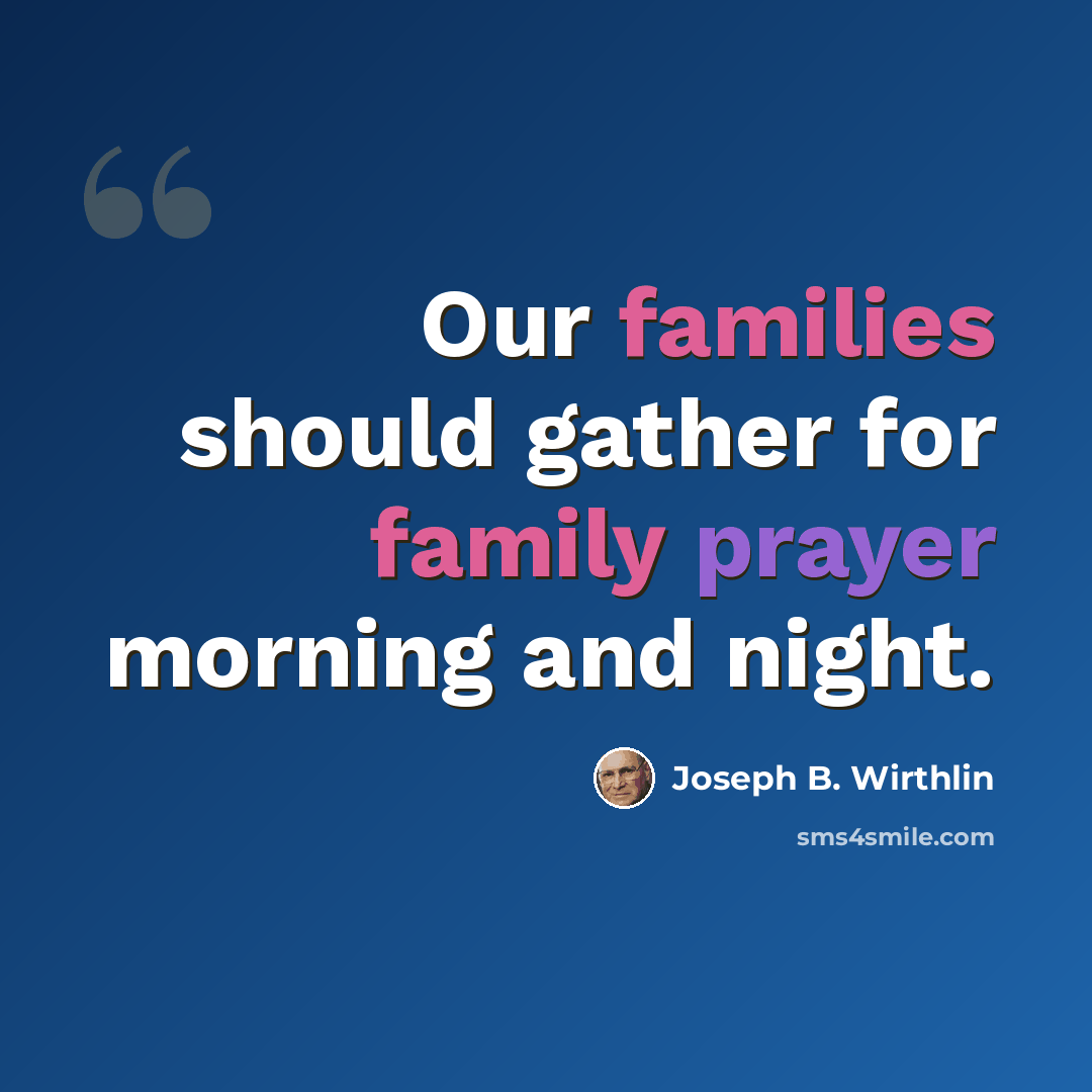 “Our families should gather for family prayer morning and night.” quote by Joseph B. Wirthlin