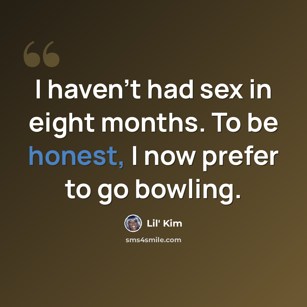 “I haven't had sex in eight months. To be honest, I now prefer to go bowling.” quote by Lil' Kim