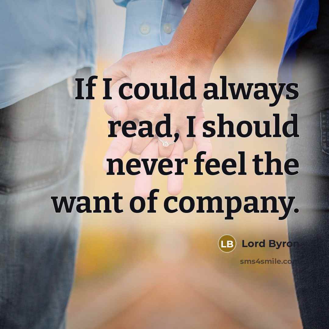 “If I could always read, I should never feel the want of company.” quote by Lord Byron