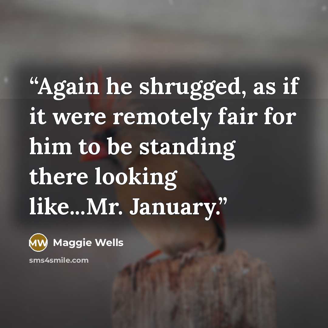 “Again he shrugged, as if it were remotely fair for him to be standing there looking like...Mr. January.” quote by Maggie Wells