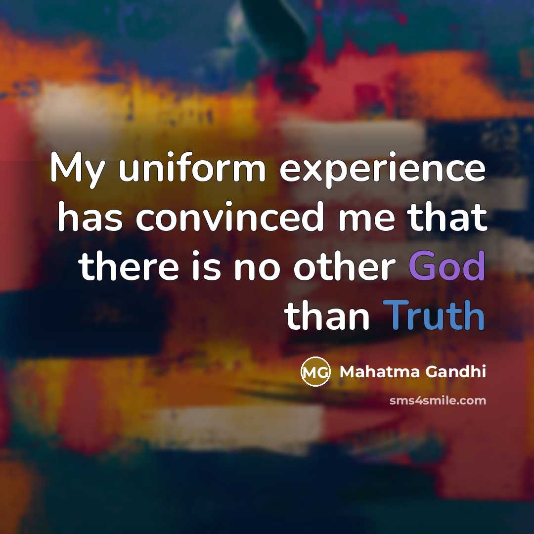 “My uniform experience has convinced me that there is no other God than Truth” quote by Mahatma Gandhi