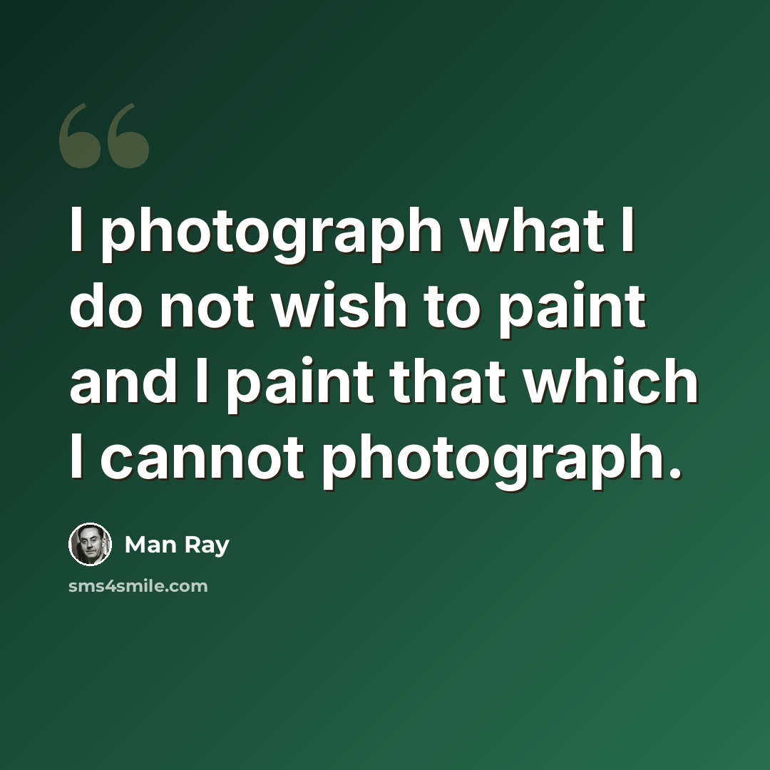 “l photograph what l do not wish to paint and l paint that which l cannot photograph.” quote by Man Ray