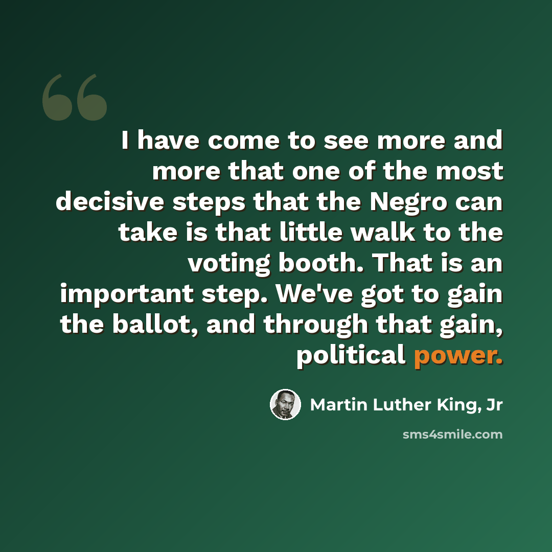 “I have come to see more and more that one of the most decisive steps that the Negro can take is that little walk to the voting booth. That is an important step. We've got to gain the ballot, and through that gain, political power.” quote by Martin Luther King, Jr