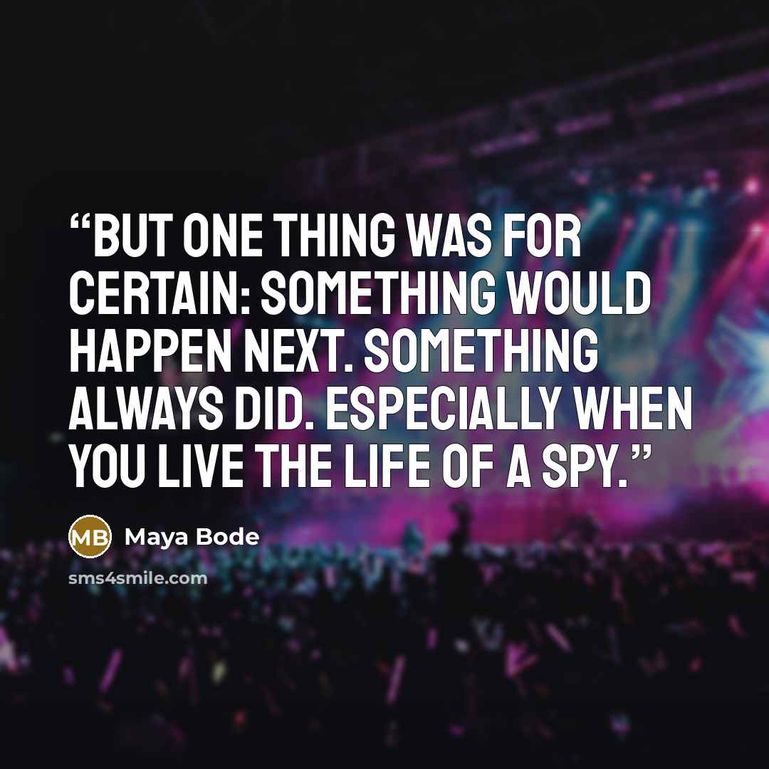 “But one thing was for certain: something would happen next. Something always did. Especially when you live the life of a spy.” quote by Maya Bode