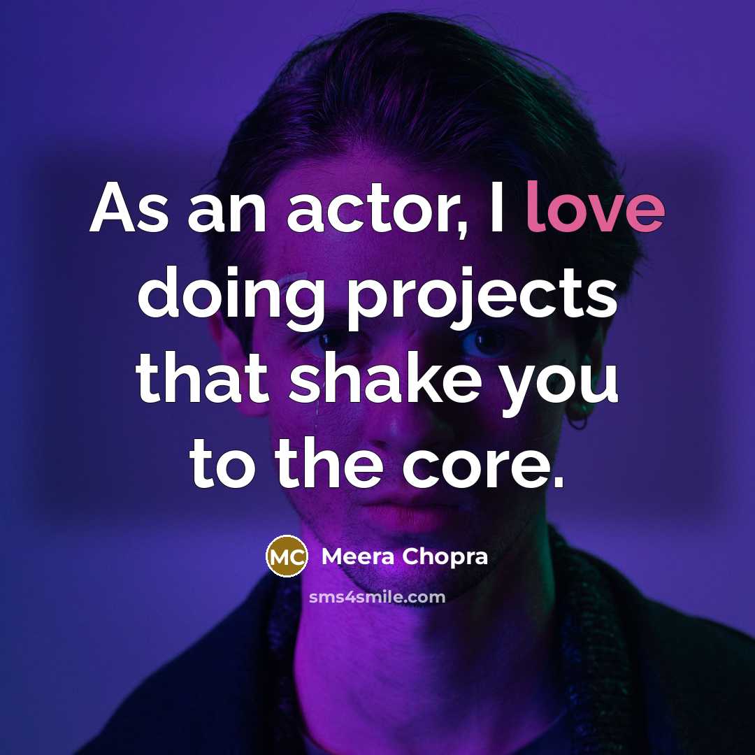 “As an actor, I love doing projects that shake you to the core.” quote by Meera Chopra