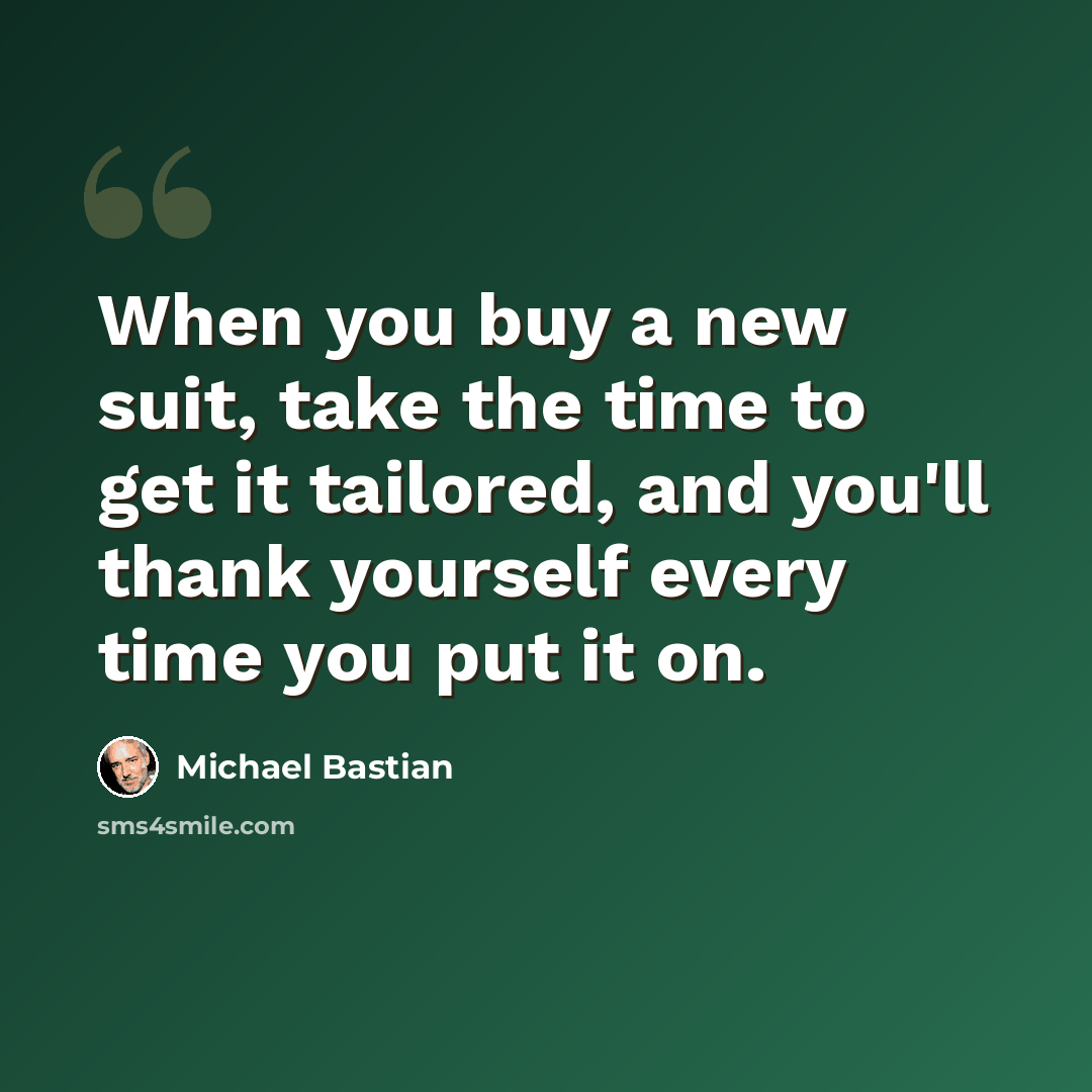 “When you buy a new suit, take the time to get it tailored, and you'll thank yourself every time you put it on.” quote by Michael Bastian