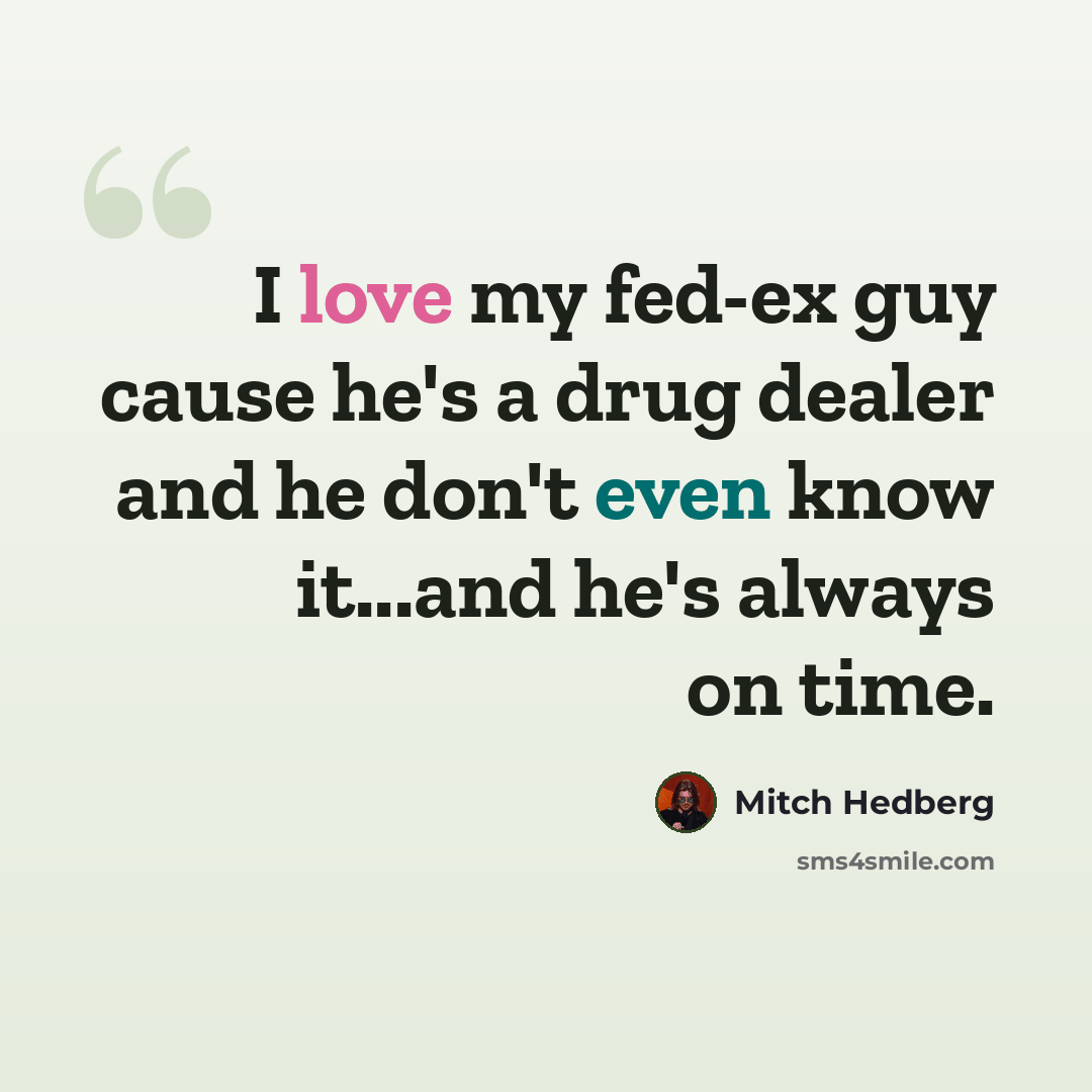 “I love my fed-ex guy cause he's a drug dealer and he don't even know it...and he's always on time.” quote by Mitch Hedberg