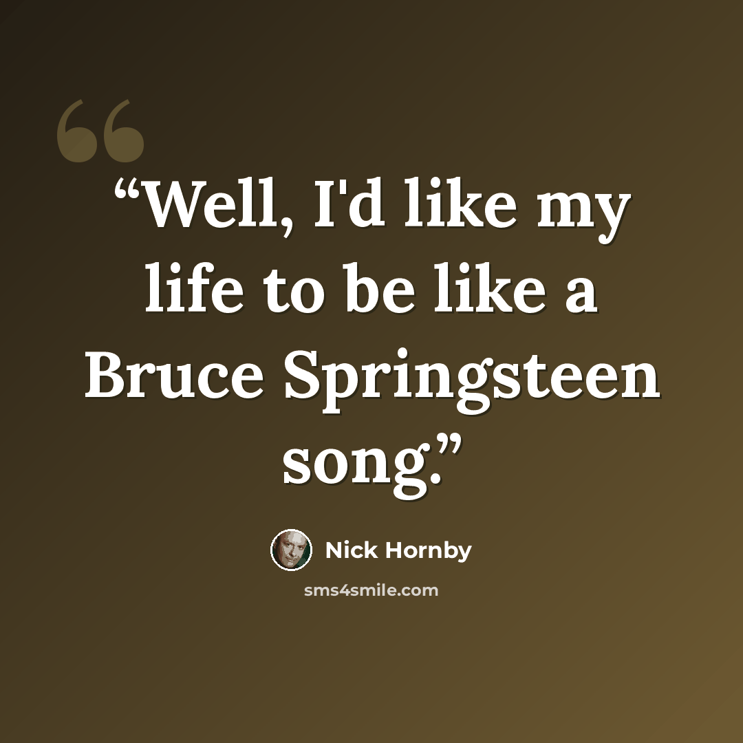 “Well, I'd like my life to be like a Bruce Springsteen song.” quote by Nick Hornby