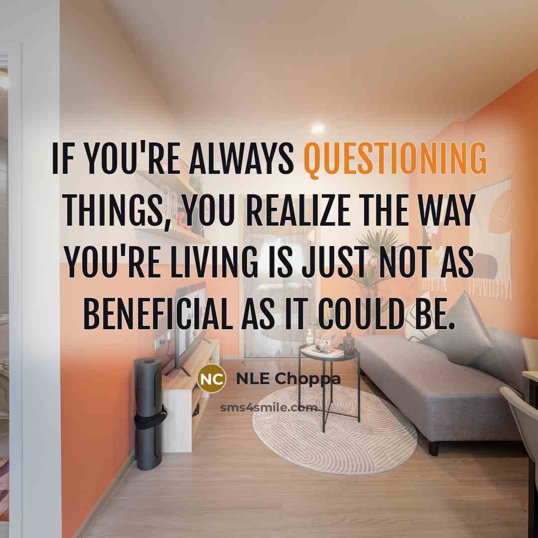 “If you're always questioning things, you realize the way you're living is just not as beneficial as it could be.” quote by NLE Choppa