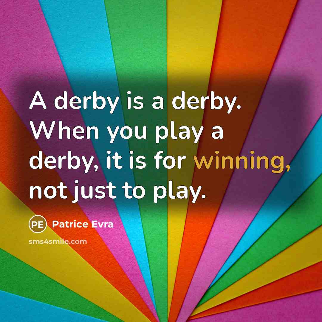 “A derby is a derby. When you play a derby, it is for winning, not just to play.” quote by Patrice Evra