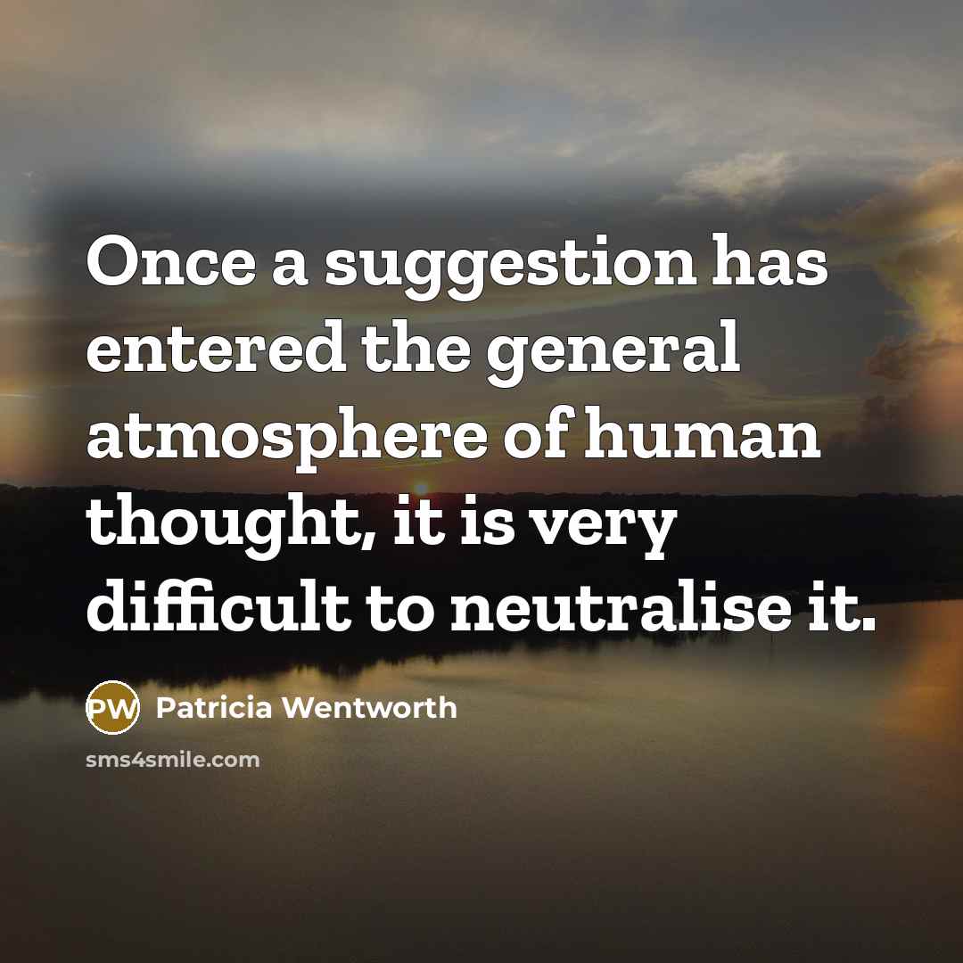 “Once a suggestion has entered the general atmosphere of human thought, it is very difficult to neutralise it.” quote by Patricia Wentworth