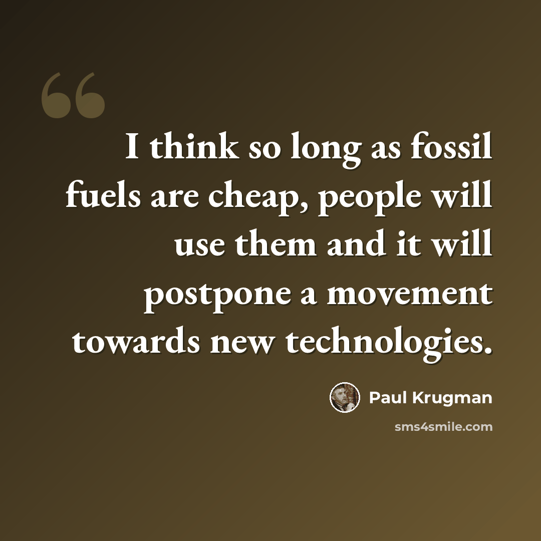 “I think so long as fossil fuels are cheap, people will use them and it will postpone a movement towards new technologies.” quote by Paul Krugman