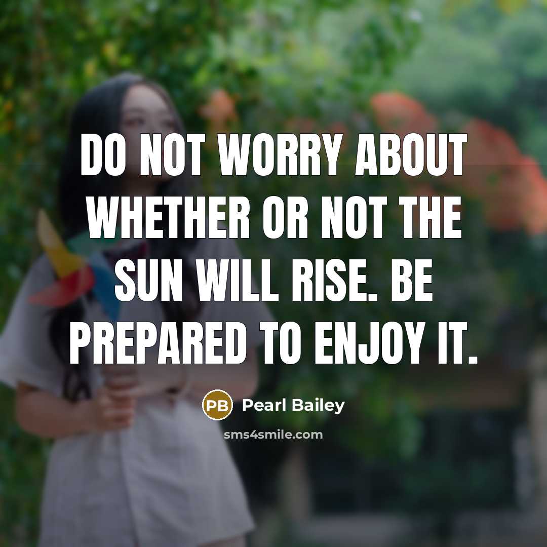 “Do not worry about whether or not the sun will rise. Be prepared to enjoy it.” quote by Pearl Bailey