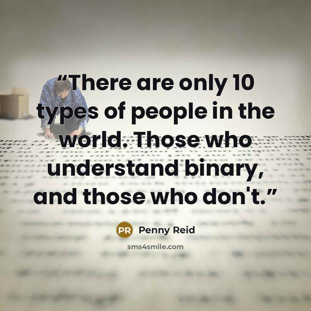 “There are only 10 types of people in the world. Those who understand binary, and those who don't.” quote by Penny Reid