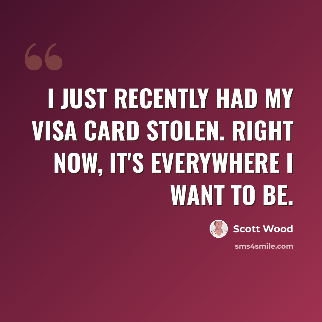 “I just recently had my Visa card stolen. Right now, it's everywhere I want to be.” quote by Scott Wood
