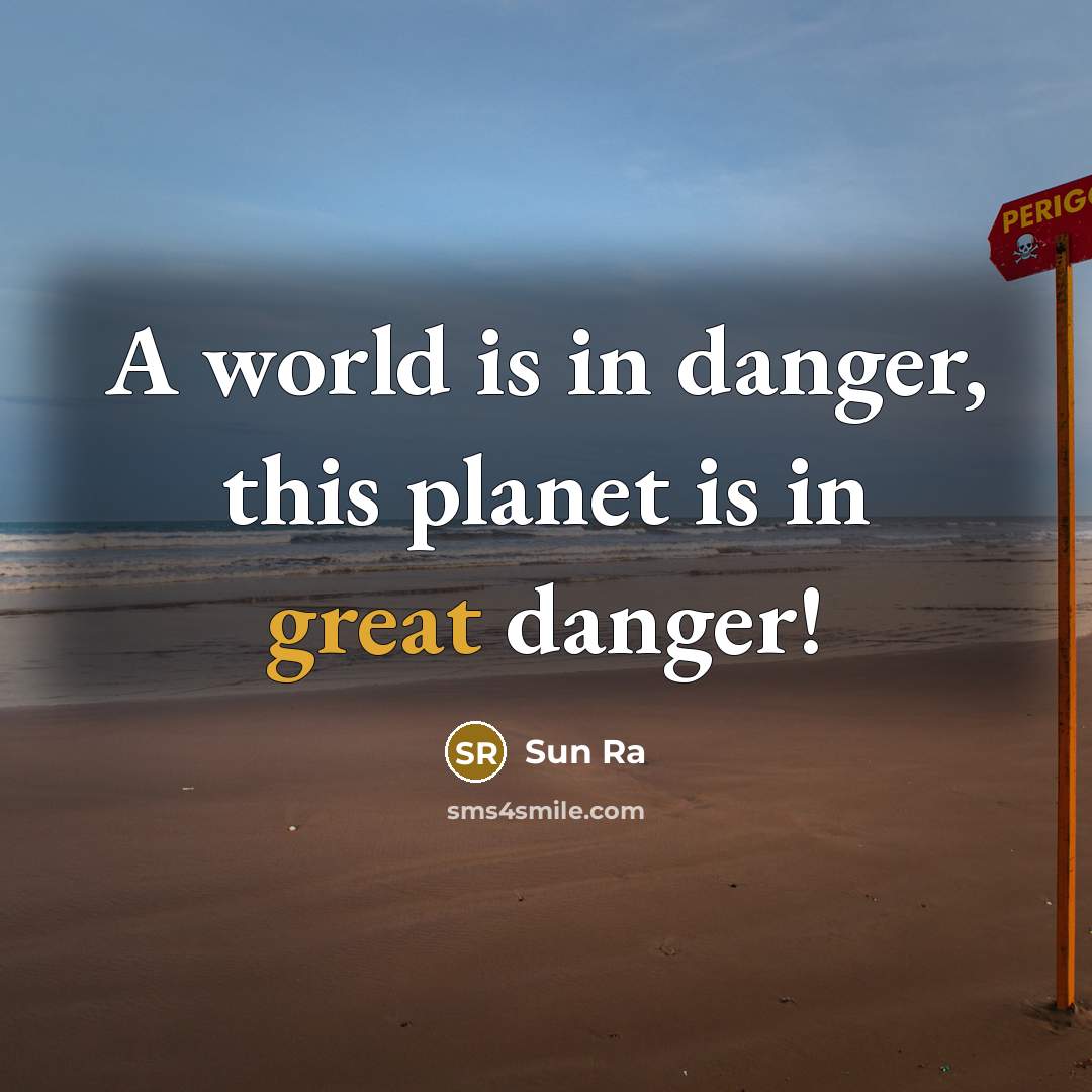 “A world is in danger, this planet is in great danger!” quote by Sun Ra