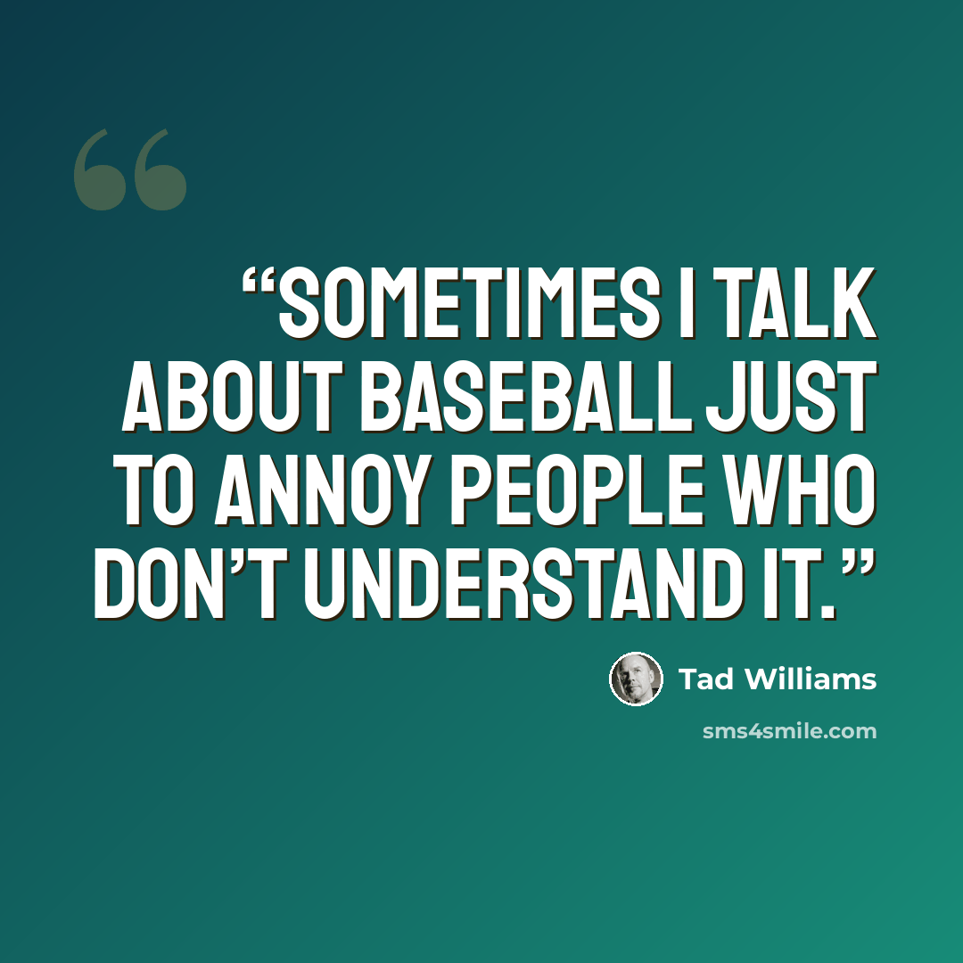 “Sometimes I talk about baseball just to annoy people who don’t understand it.” quote by Tad Williams