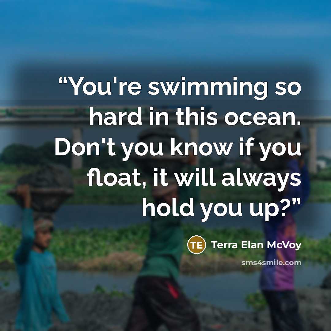 “You're swimming so hard in this ocean. Don't you know if you float, it will always hold you up?” quote by Terra Elan McVoy