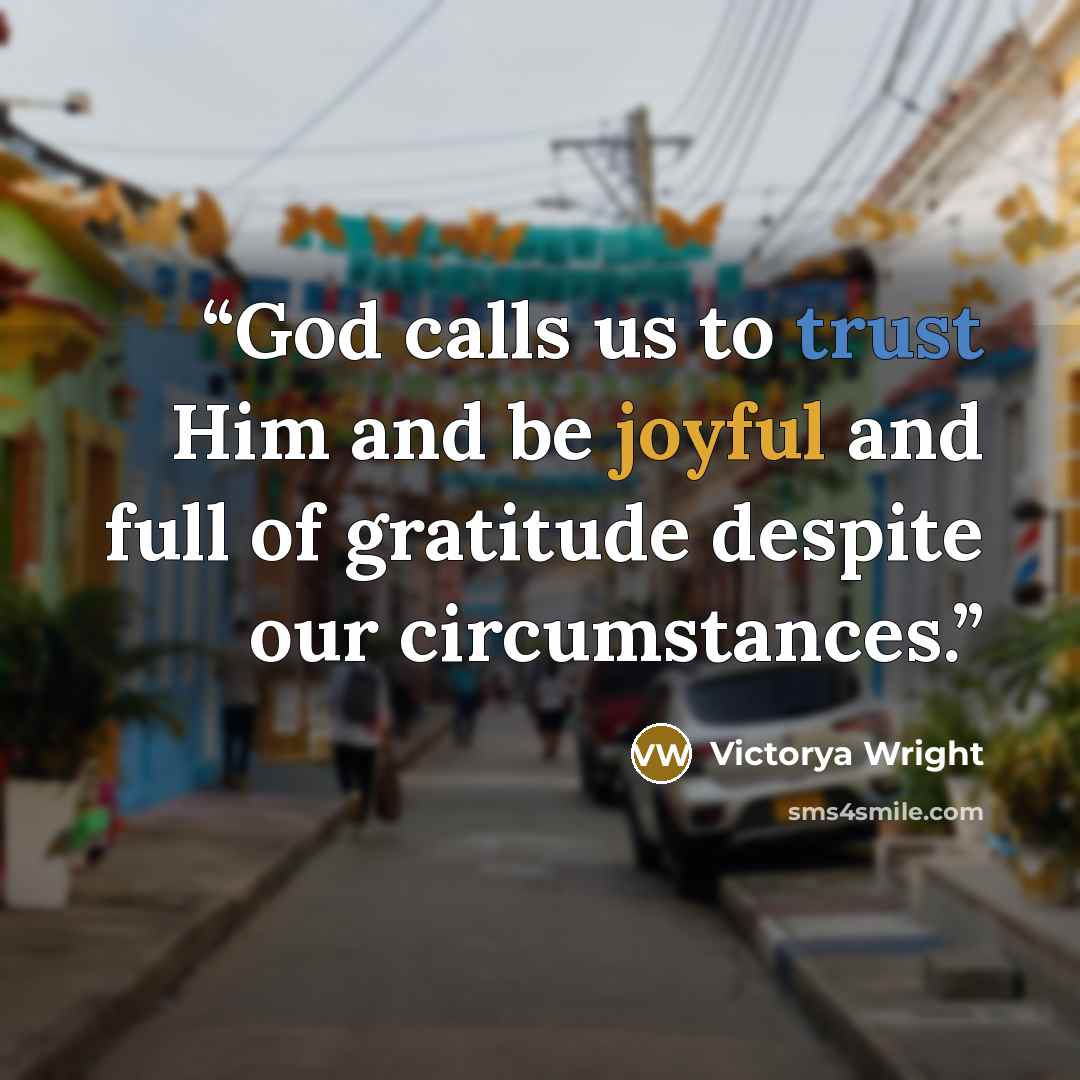 “God calls us to trust Him and be joyful and full of gratitude despite our circumstances.” quote by Victorya Wright
