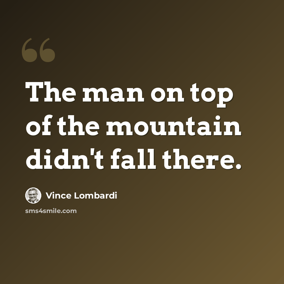 “The man on top of the mountain didn't fall there.” quote by Vince Lombardi