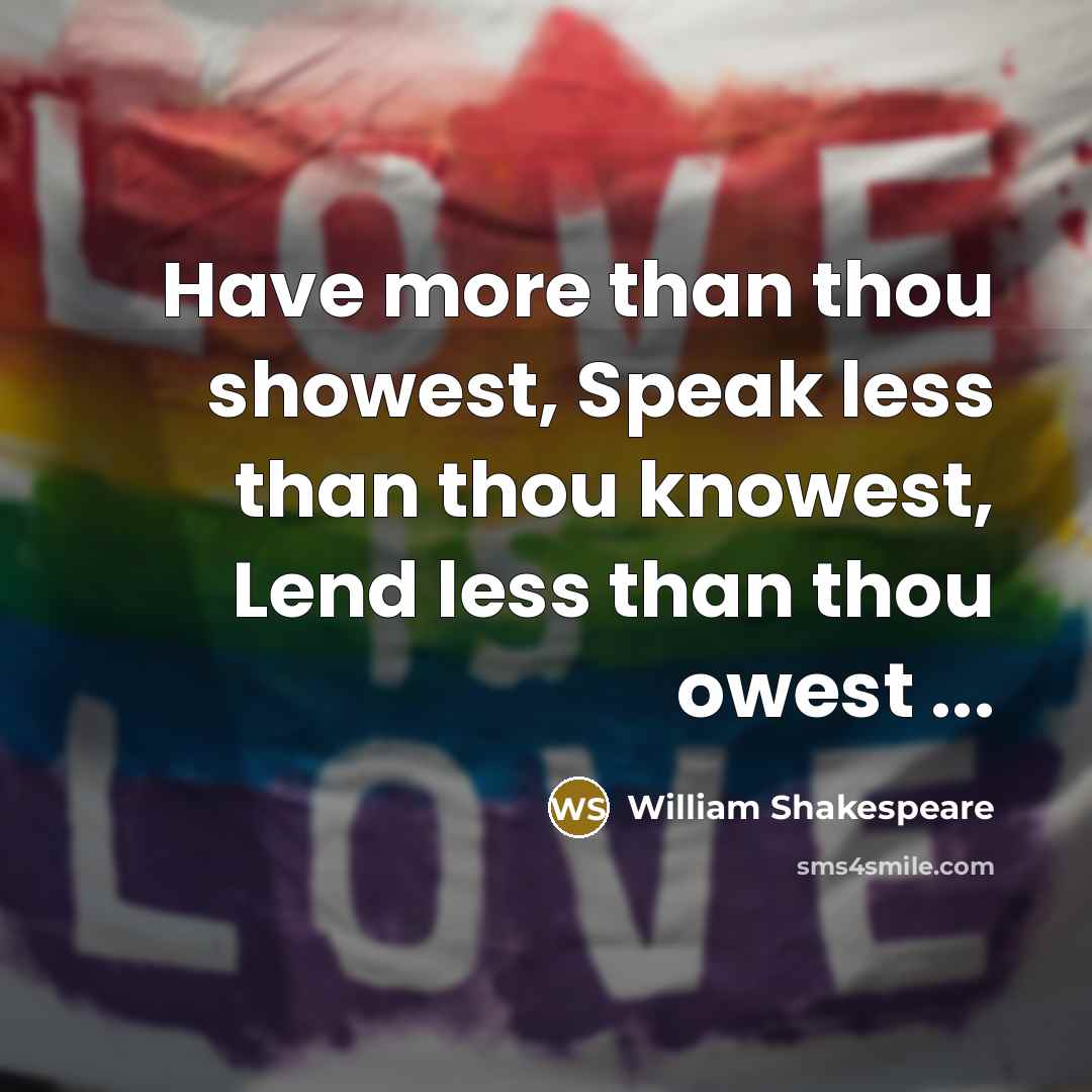 “Have more than thou showest, Speak less than thou knowest, Lend less than thou owest ...” quote by William Shakespeare