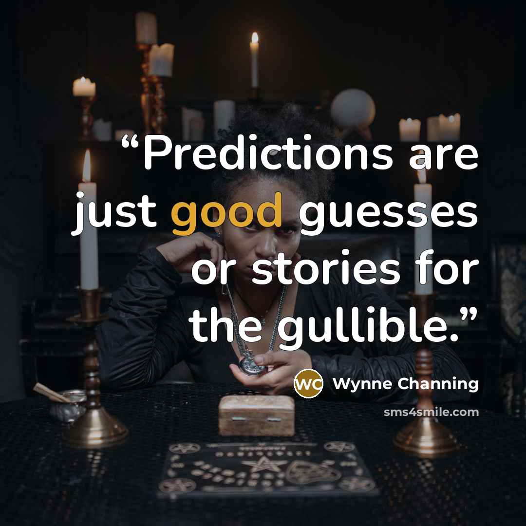 “Predictions are just good guesses or stories for the gullible.” quote by Wynne Channing