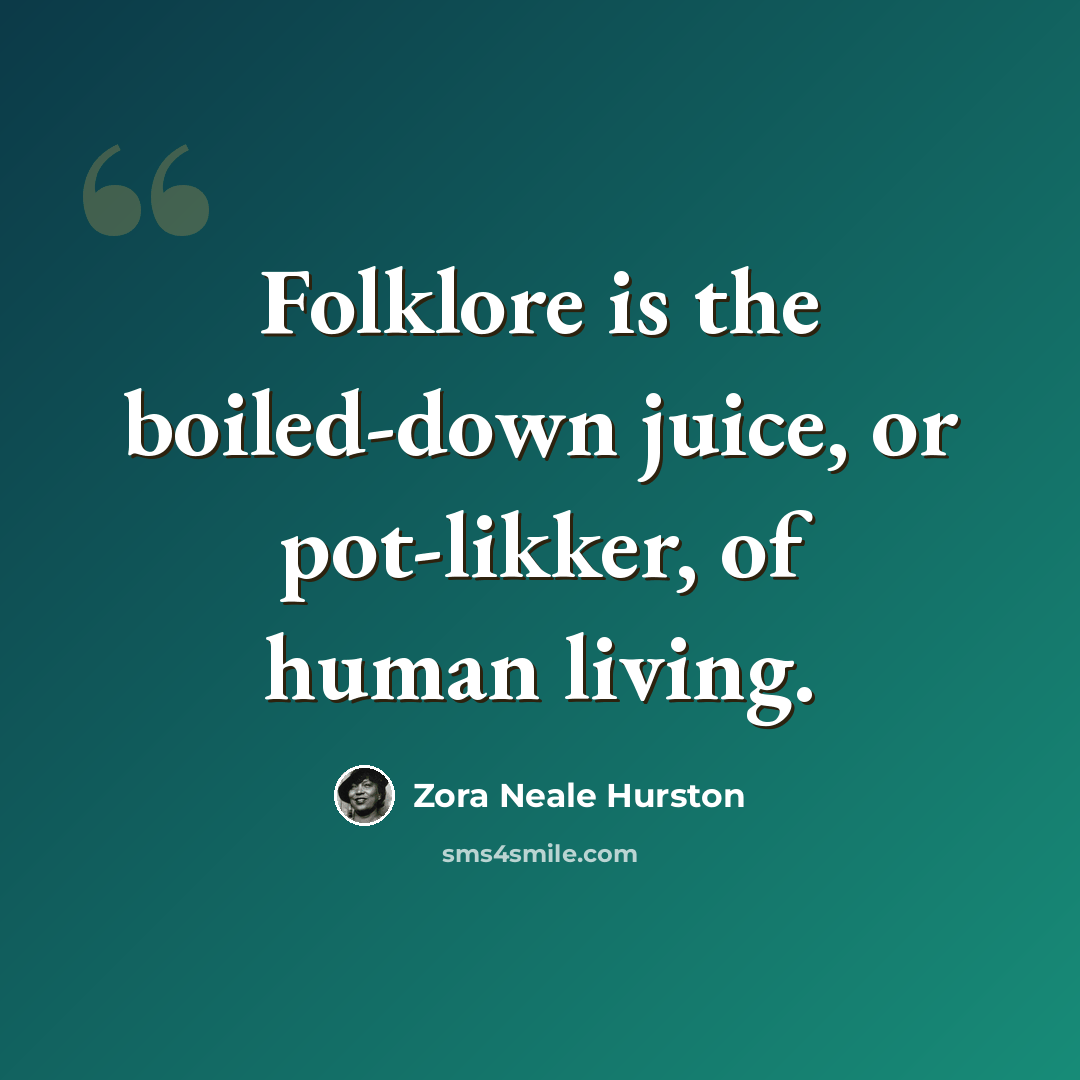 “Folklore is the boiled-down juice, or pot-likker, of human living.” quote by Zora Neale Hurston