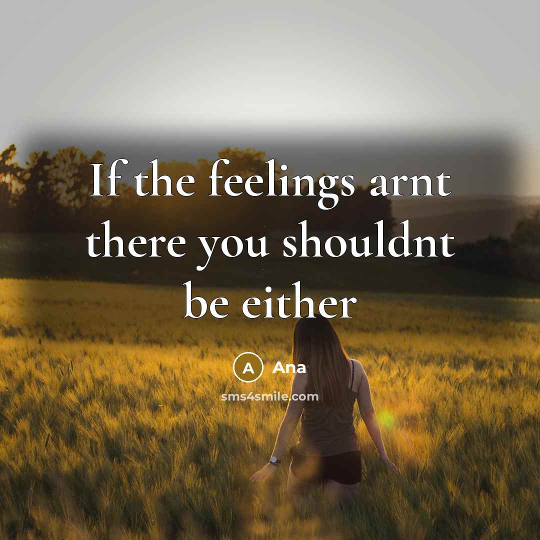 “If the feelings arnt there you shouldnt be either” quote by Ana