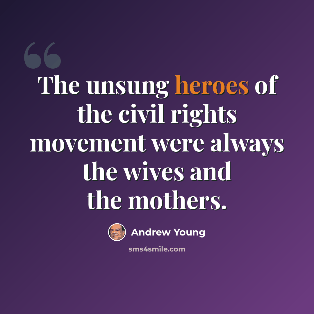 “The unsung heroes of the civil rights movement were always the wives and the mothers.” quote by Andrew Young