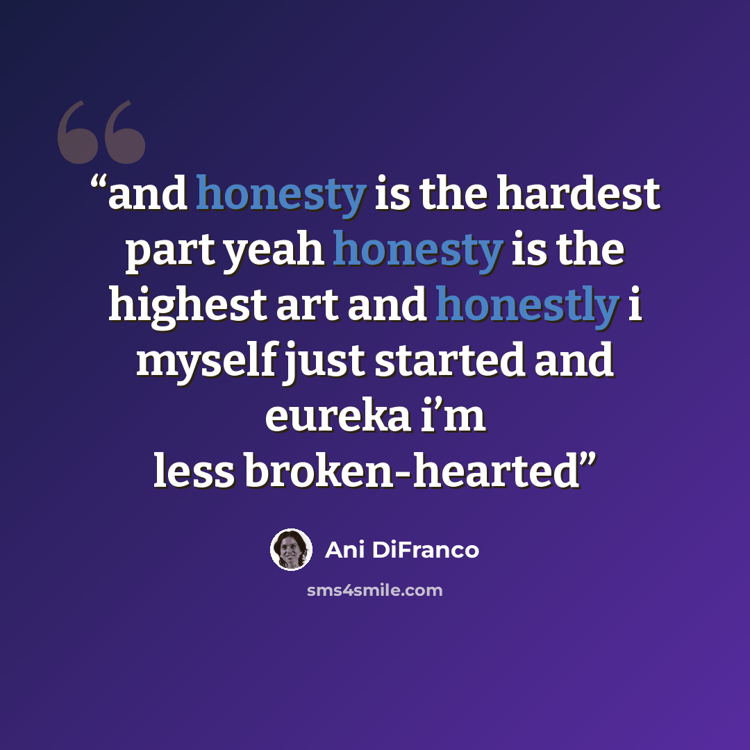 “and honesty is the hardest part yeah honesty is the highest art and honestly i myself just started and eureka i’m less broken-hearted” quote by Ani DiFranco