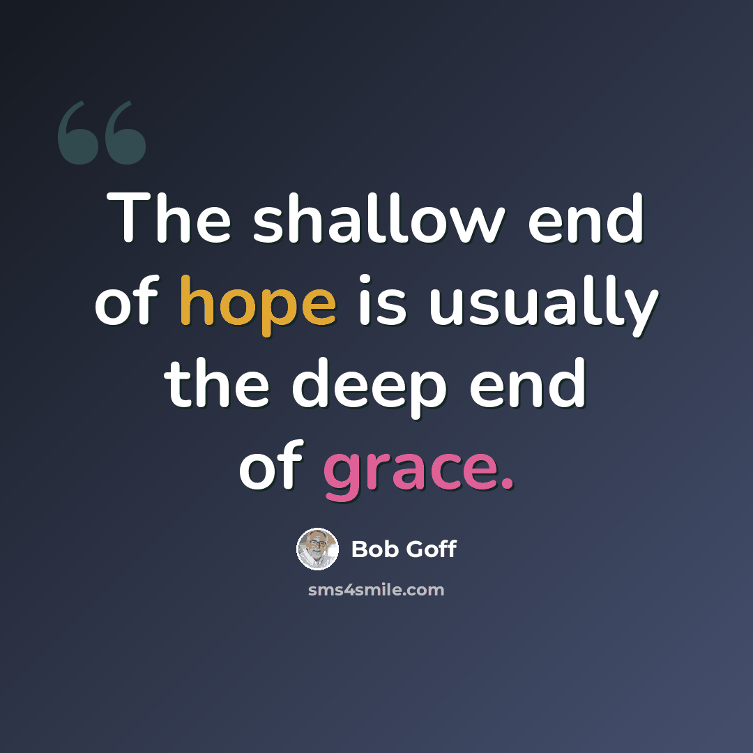 “The shallow end of hope is usually the deep end of grace.” quote by Bob Goff