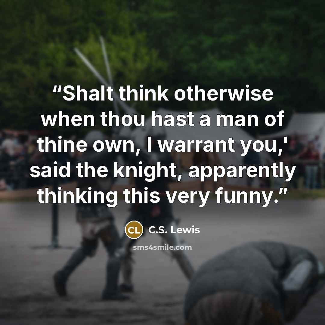 “Shalt think otherwise when thou hast a man of thine own, I warrant you,' said the knight, apparently thinking this very funny.” quote by C.S. Lewis