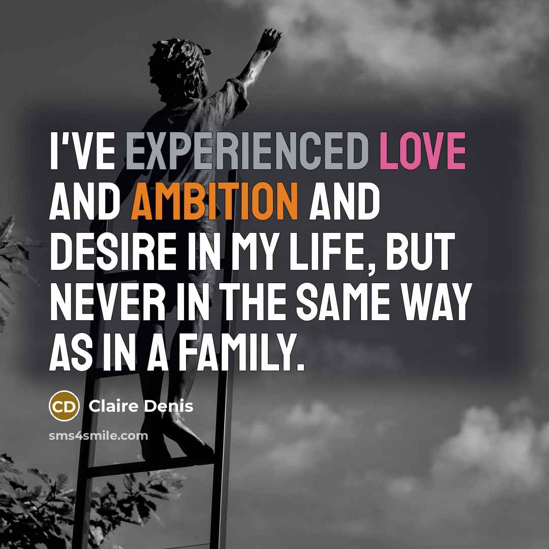 “I've experienced love and ambition and desire in my life, but never in the same way as in a family.” quote by Claire Denis