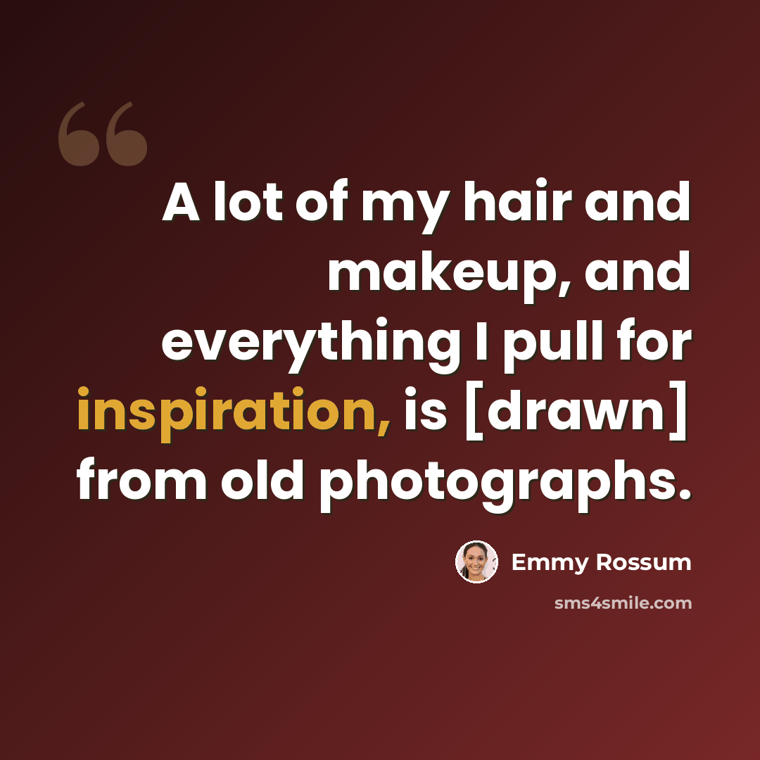 “A lot of my hair and makeup, and everything I pull for inspiration, is [drawn] from old photographs.” quote by Emmy Rossum