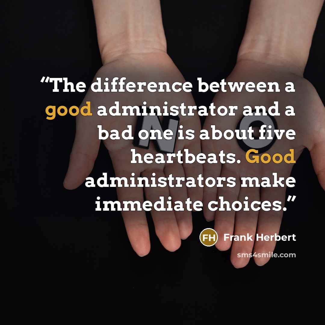 “The difference between a good administrator and a bad one is about five heartbeats. Good administrators make immediate choices.” quote by Frank Herbert