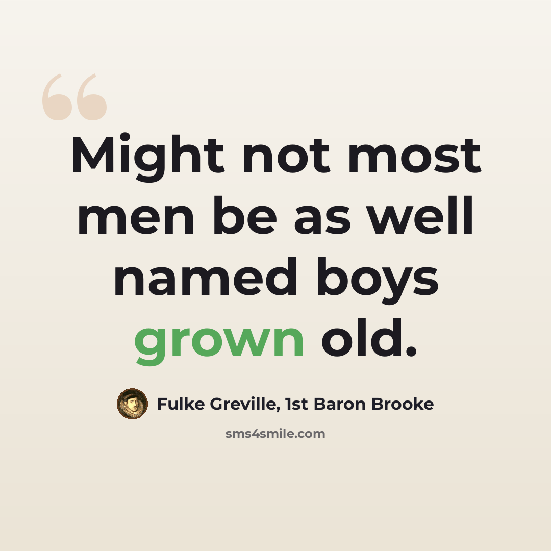 “Might not most men be as well named boys grown old.” quote by Fulke Greville, 1st Baron Brooke