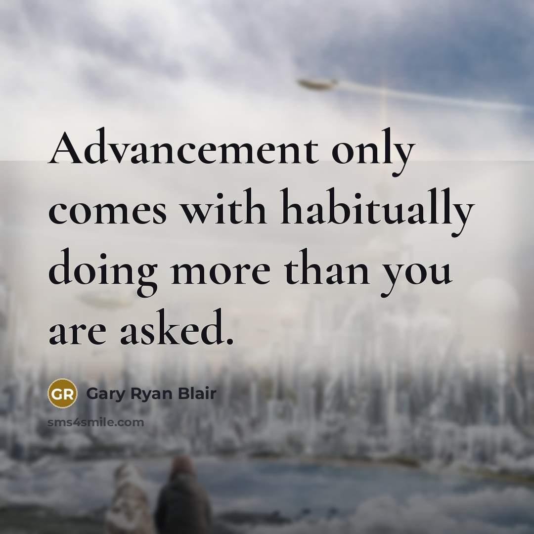 “Advancement only comes with habitually doing more than you are asked.” quote by Gary Ryan Blair