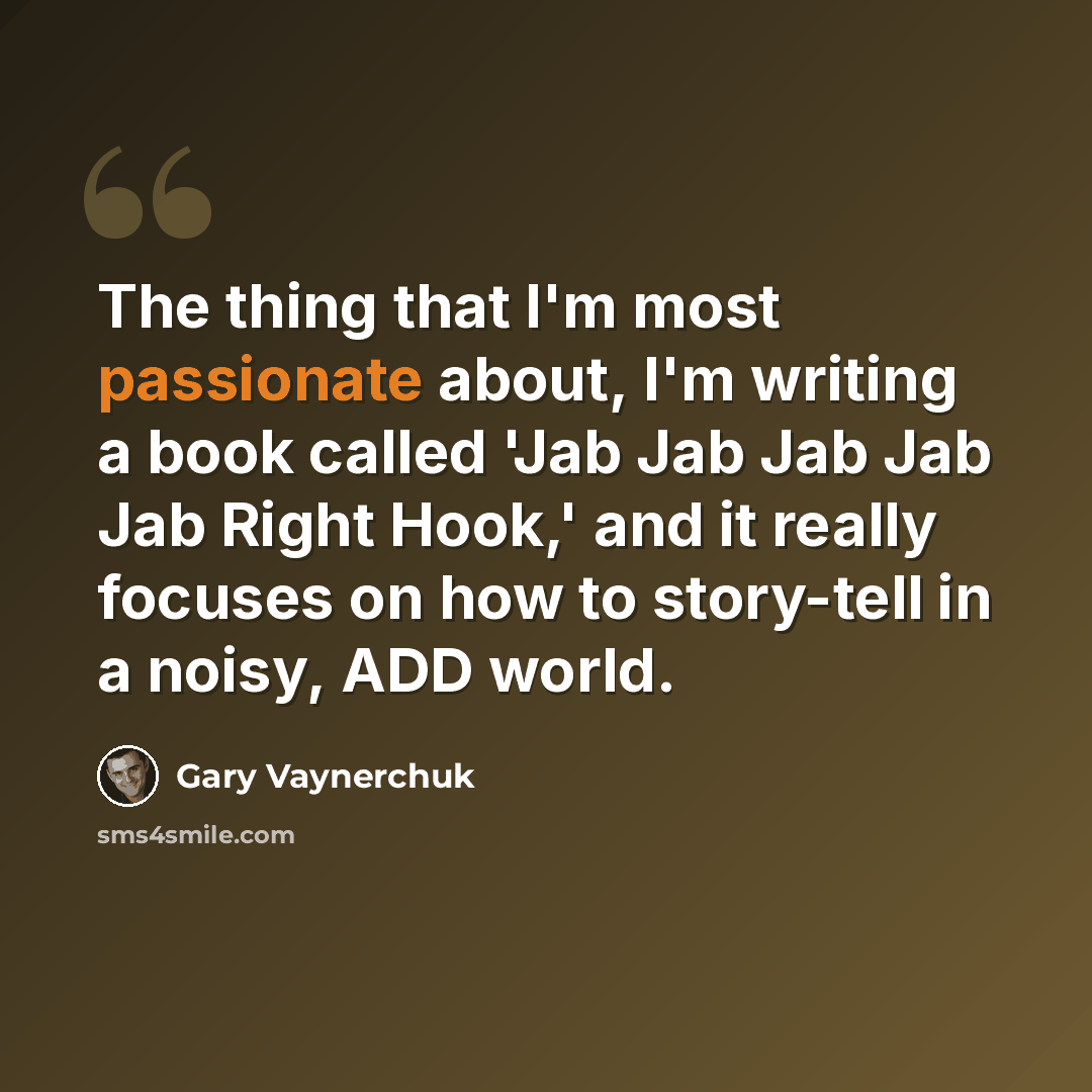 “The thing that I'm most passionate about, I'm writing a book called 'Jab Jab Jab Jab Jab Right Hook,' and it really focuses on how to story-tell in a noisy, ADD world.” quote by Gary Vaynerchuk