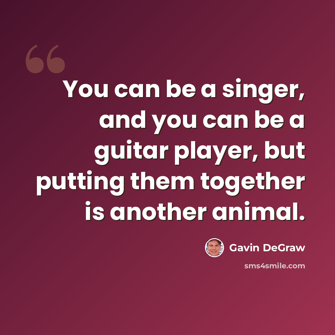 “You can be a singer, and you can be a guitar player, but putting them together is another animal.” quote by Gavin DeGraw