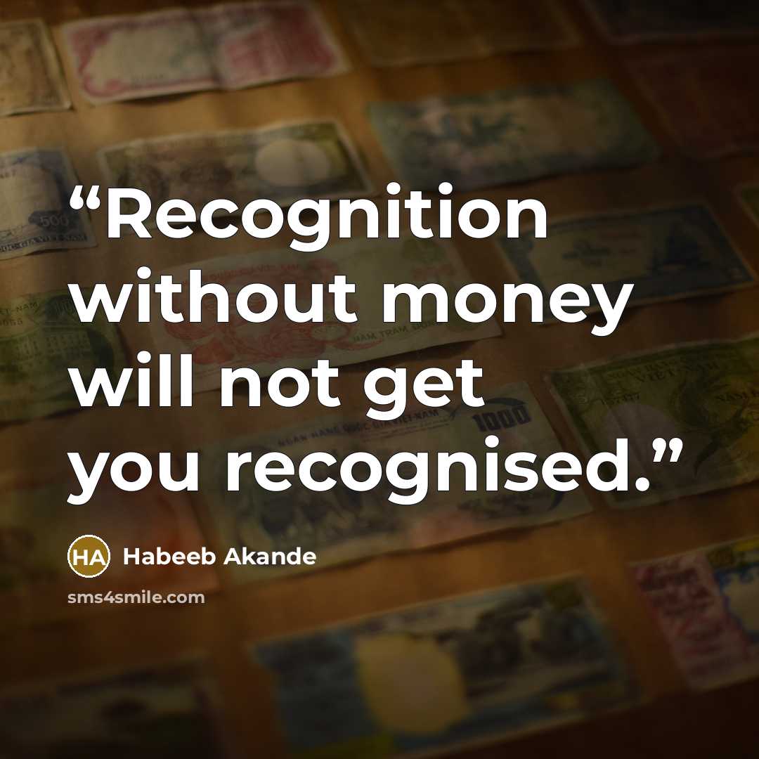 “Recognition without money will not get you recognised.” quote by Habeeb Akande