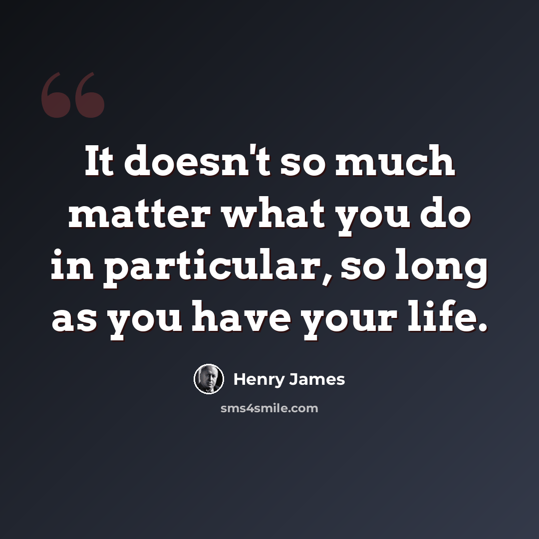 “It doesn't so much matter what you do in particular, so long as you have your life.” quote by Henry James