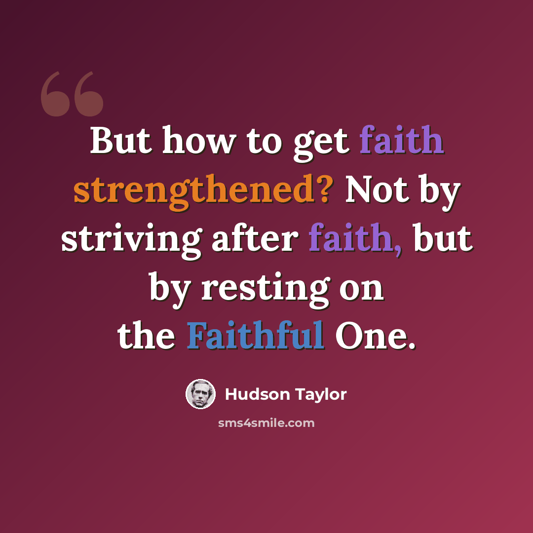 “But how to get faith strengthened? Not by striving after faith, but by resting on the Faithful One.” quote by Hudson Taylor