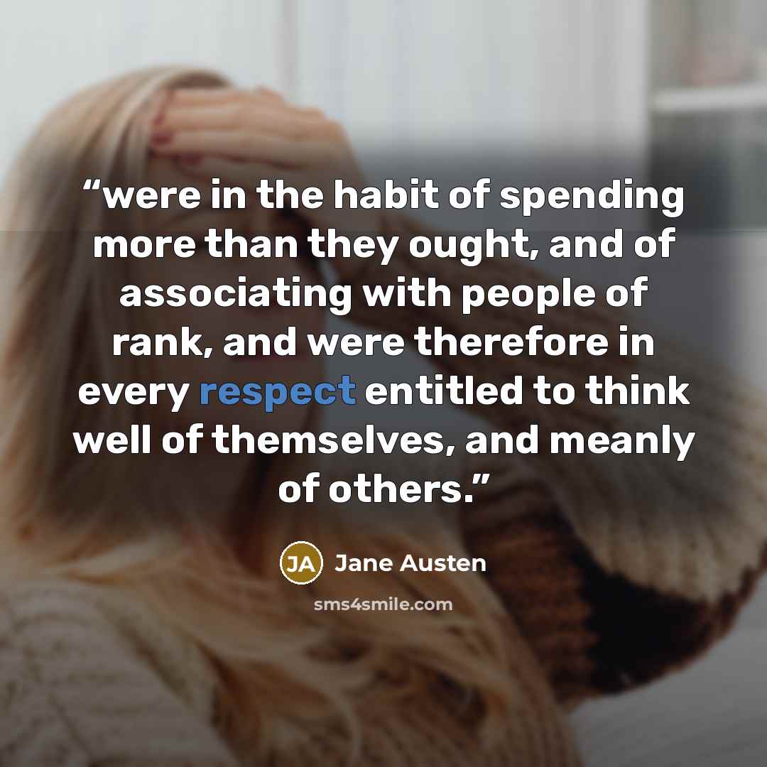 “were in the habit of spending more than they ought, and of associating with people of rank, and were therefore in every respect entitled to think well of themselves, and meanly of others.” quote by Jane Austen