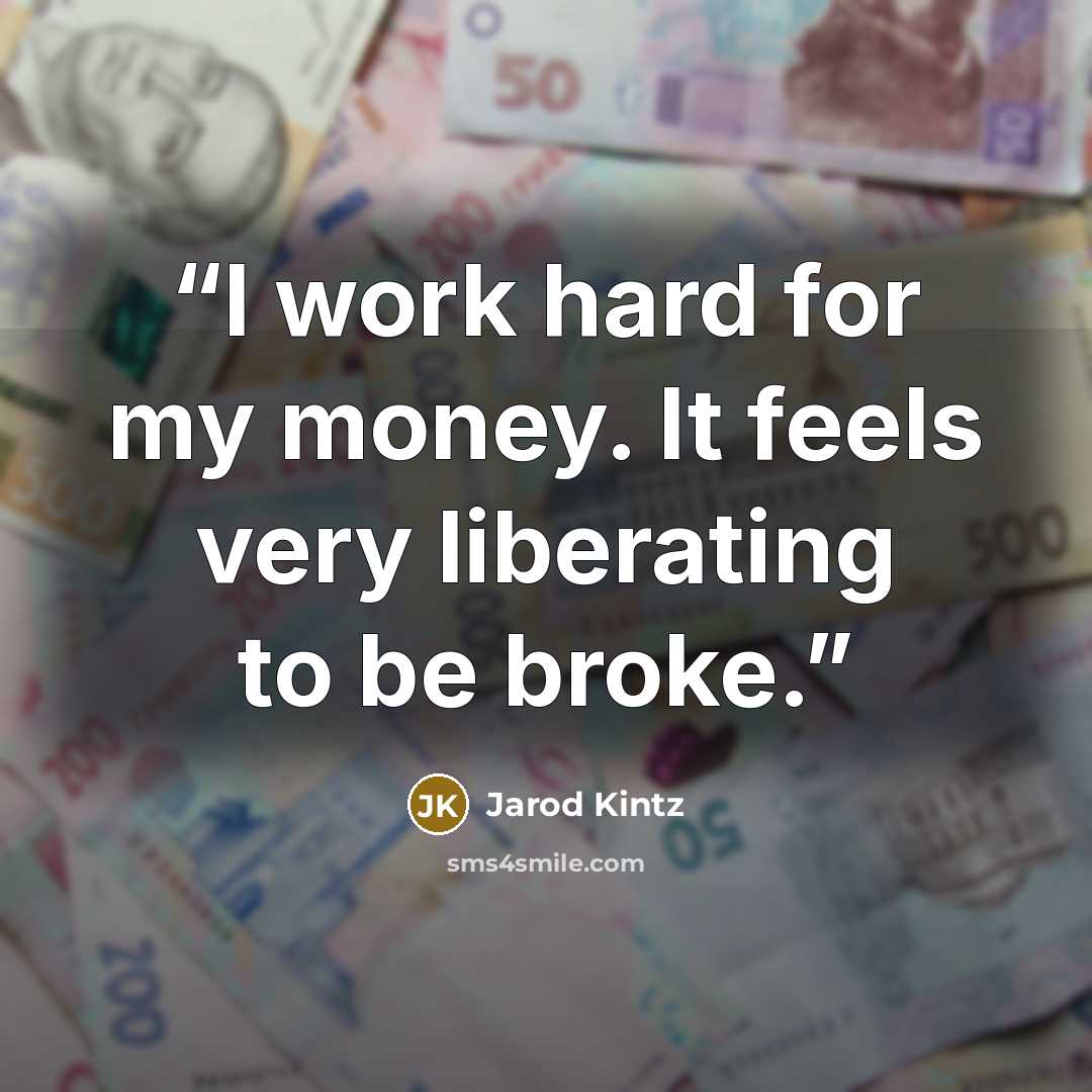 “I work hard for my money. It feels very liberating to be broke.” quote by Jarod Kintz