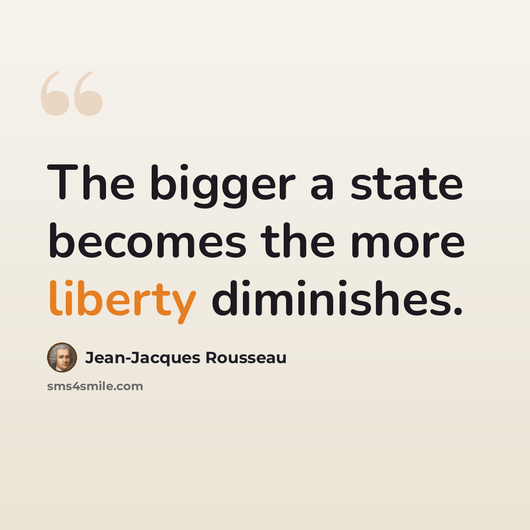 “The bigger a state becomes the more liberty diminishes.” quote by Jean-Jacques Rousseau