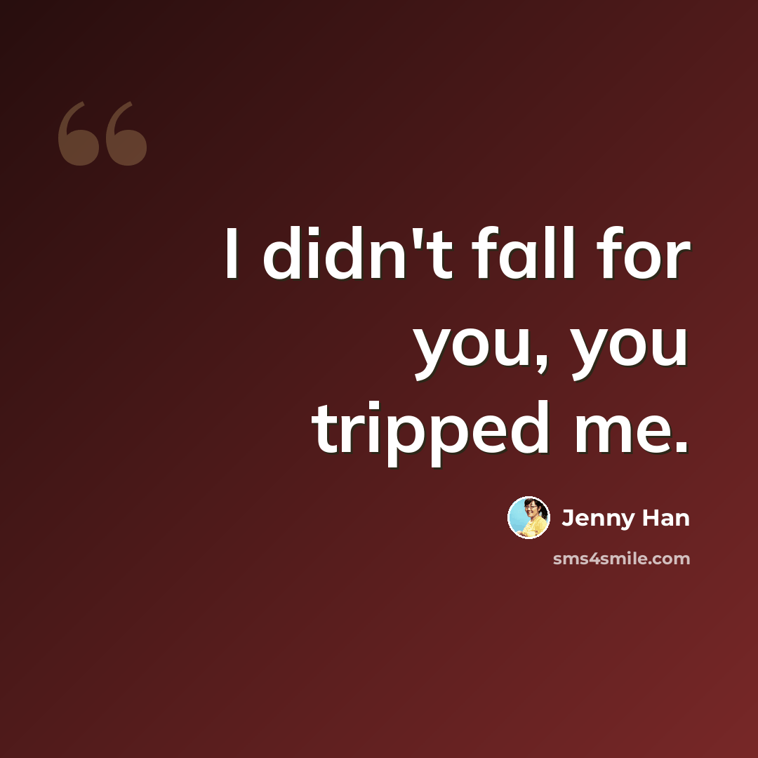“I didn't fall for you, you tripped me.” quote by Jenny Han
