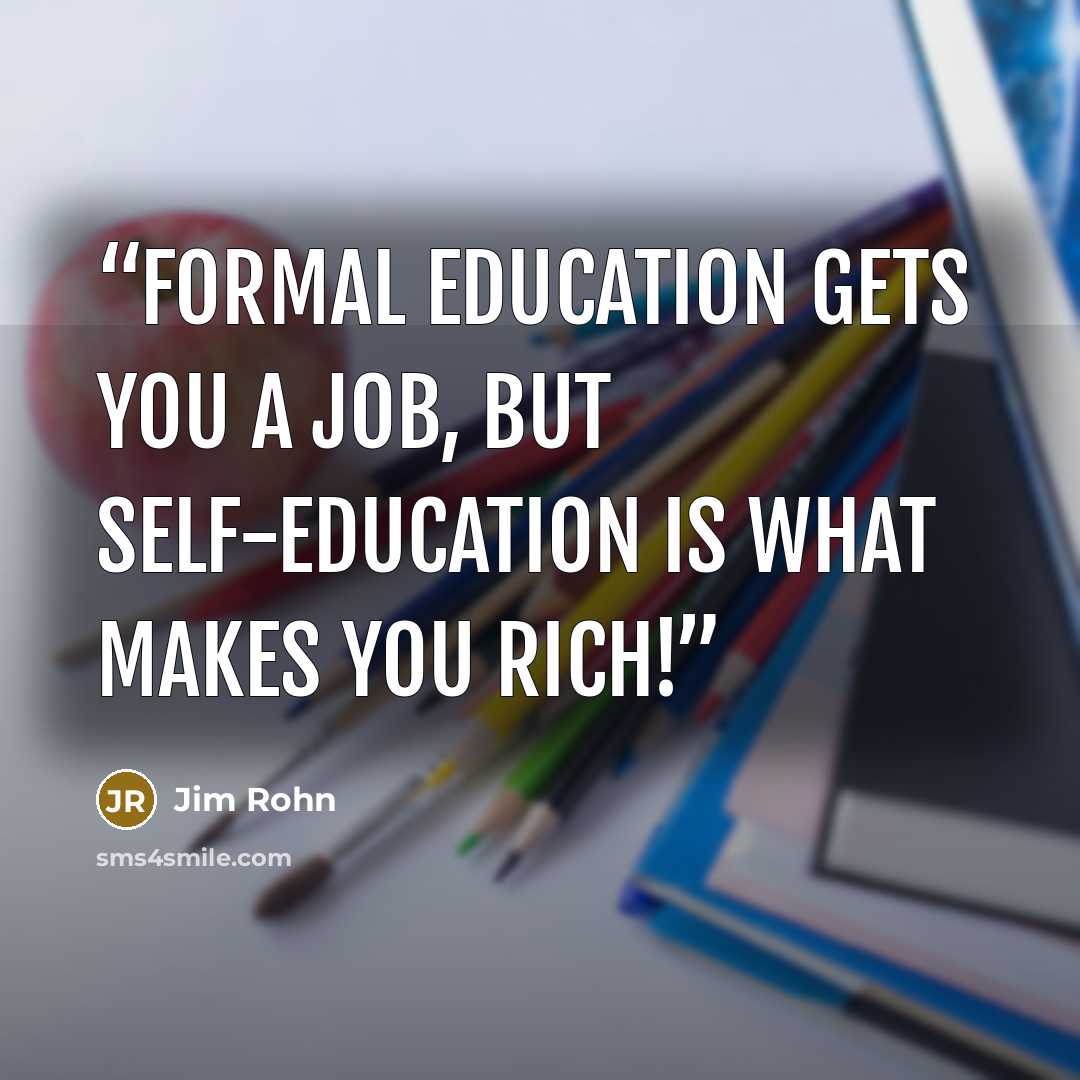 “formal education gets you a job, but self-education is what makes you rich!” quote by Jim Rohn
